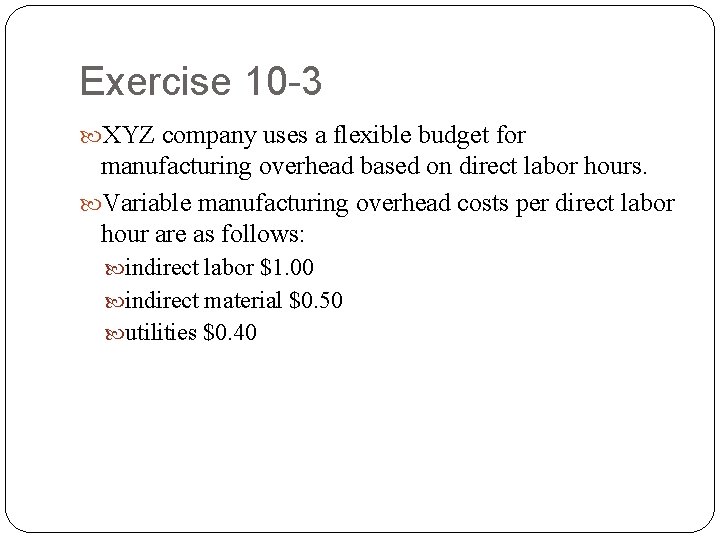 Exercise 10 -3 XYZ company uses a flexible budget for manufacturing overhead based on