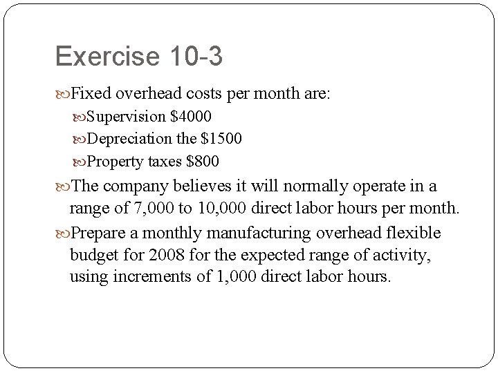 Exercise 10 -3 Fixed overhead costs per month are: Supervision $4000 Depreciation the $1500