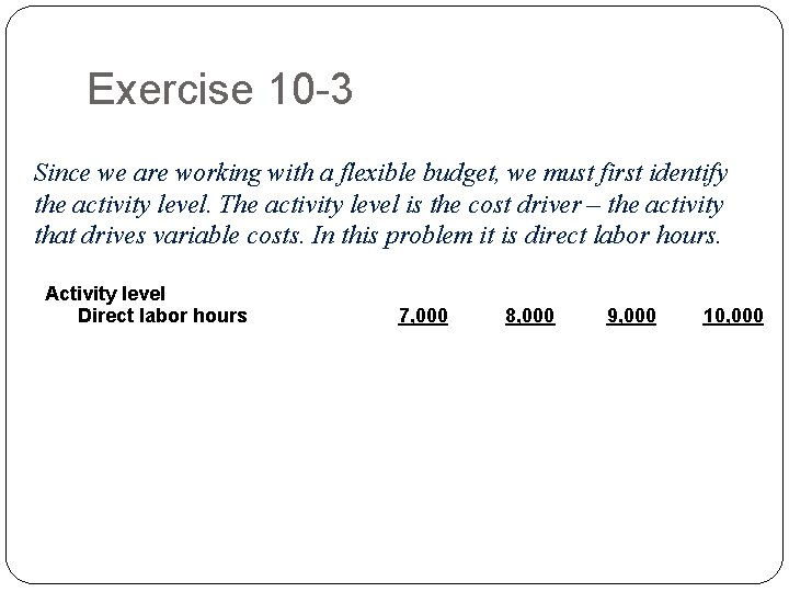 Exercise 10 -3 Since we are working with a flexible budget, we must first