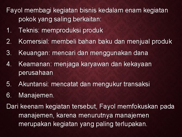 Fayol membagi kegiatan bisnis kedalam enam kegiatan pokok yang saling berkaitan: 1. Teknis: memproduksi