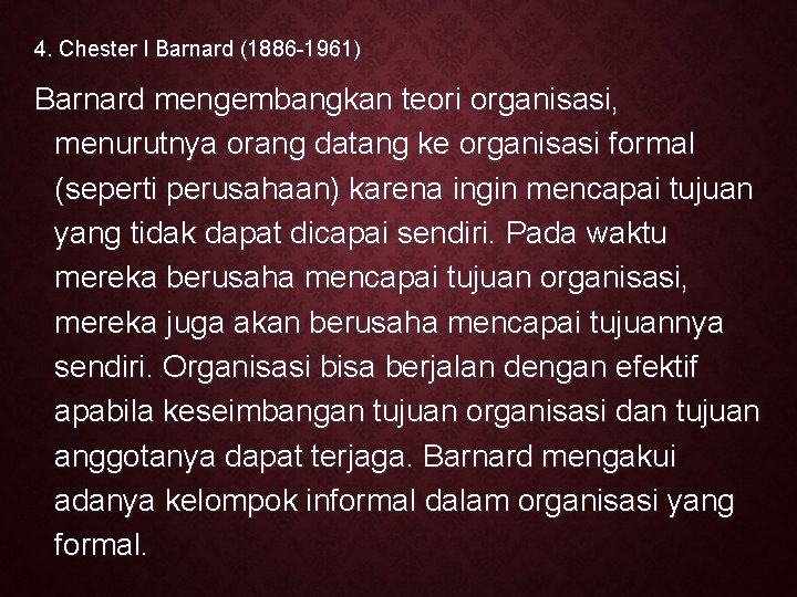 4. Chester I Barnard (1886 -1961) Barnard mengembangkan teori organisasi, menurutnya orang datang ke