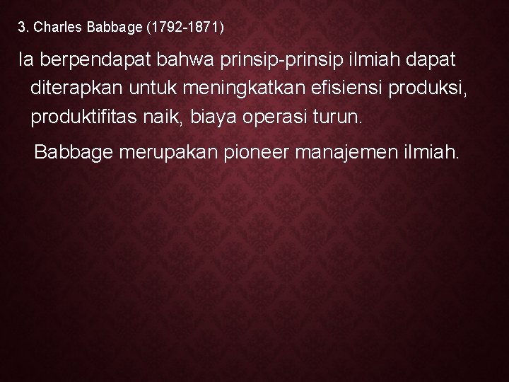 3. Charles Babbage (1792 -1871) Ia berpendapat bahwa prinsip-prinsip ilmiah dapat diterapkan untuk meningkatkan