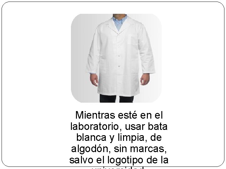 Mientras esté en el laboratorio, usar bata blanca y limpia, de algodón, sin marcas,