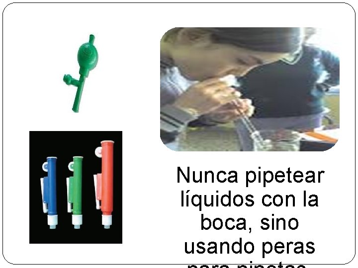 Nunca pipetear líquidos con la boca, sino usando peras 