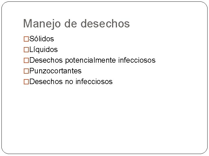 Manejo de desechos �Sólidos �Líquidos �Desechos potencialmente infecciosos �Punzocortantes �Desechos no infecciosos 