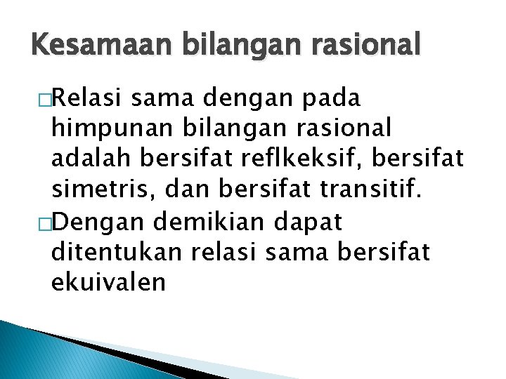 Kesamaan bilangan rasional �Relasi sama dengan pada himpunan bilangan rasional adalah bersifat reflkeksif, bersifat