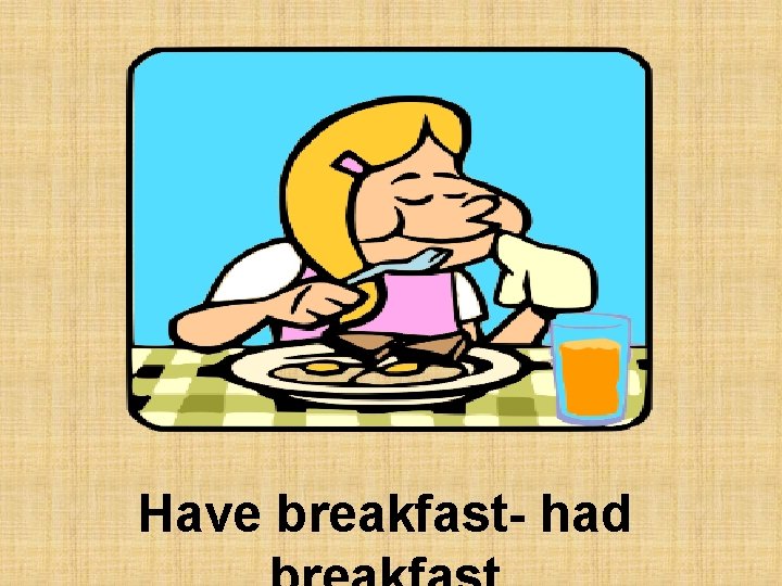 Have breakfast- had 