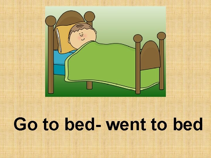Go to bed- went to bed 