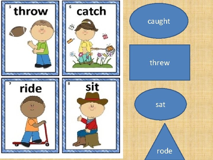 caught threw sat rode 