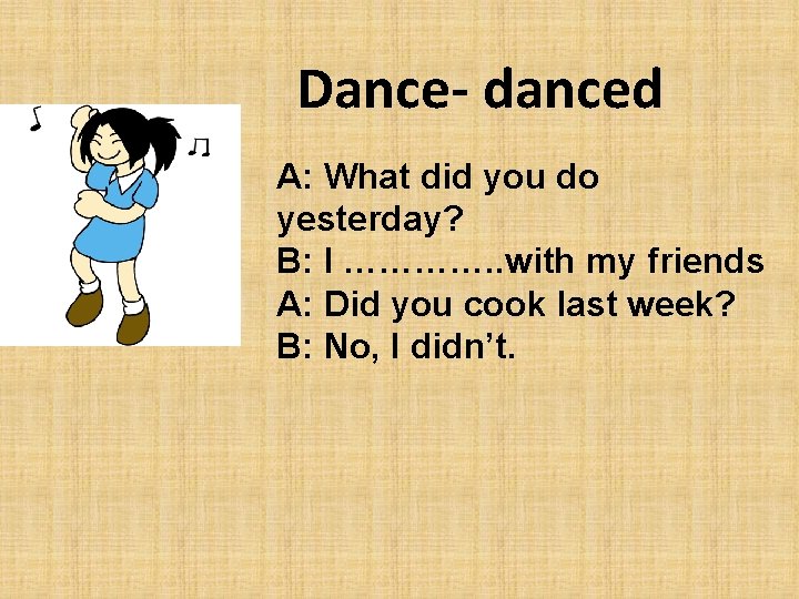 Dance- danced A: What did you do yesterday? B: I …………. . with my