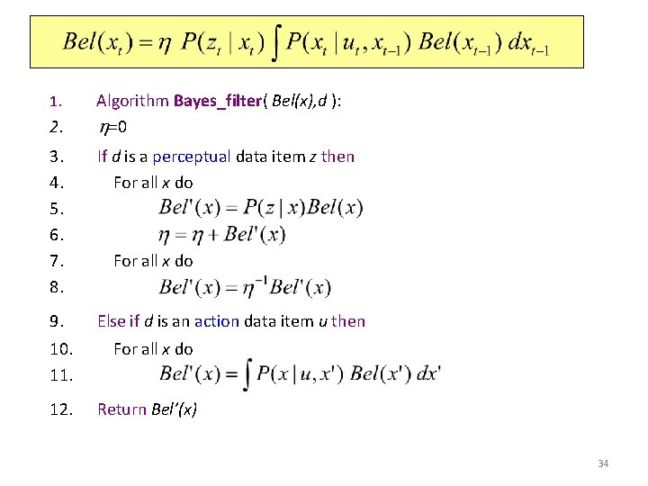 Bayes Filter Algorithm 1. 2. Algorithm Bayes_filter( Bel(x), d ): h=0 3. 4. 5.