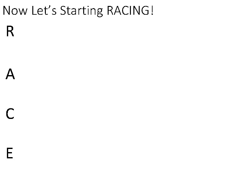 Now Let’s Starting RACING! R A C E 