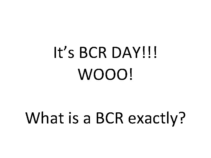 It’s BCR DAY!!! WOOO! What is a BCR exactly? 