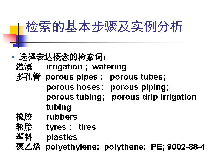 检索的基本步骤及实例分析 § 选择表达概念的检索词: 灌溉 irrigation ; watering 多孔管 porous pipes ; porous tubes; porous 检索的基本步骤及实例分析 § 选择表达概念的检索词: 灌溉 irrigation ; watering 多孔管 porous pipes ; porous tubes; porous