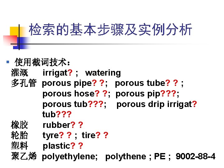 检索的基本步骤及实例分析 § 使用截词技术: 灌溉 irrigat? ; watering 多孔管 porous pipe? ? ; porous tube? 检索的基本步骤及实例分析 § 使用截词技术: 灌溉 irrigat? ; watering 多孔管 porous pipe? ? ; porous tube?