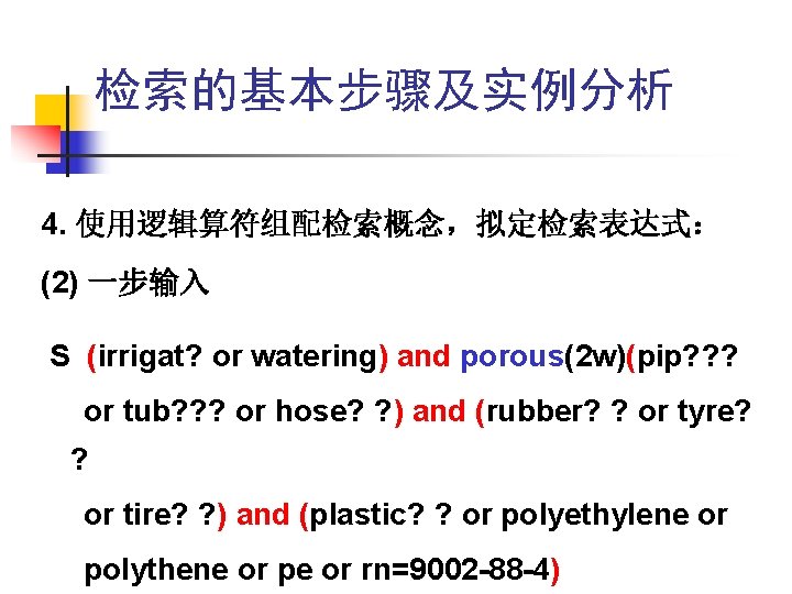 检索的基本步骤及实例分析 4. 使用逻辑算符组配检索概念,拟定检索表达式: (2) 一步输入 S (irrigat? or watering) and porous(2 w)(pip? ? ? 检索的基本步骤及实例分析 4. 使用逻辑算符组配检索概念,拟定检索表达式: (2) 一步输入 S (irrigat? or watering) and porous(2 w)(pip? ? ?
