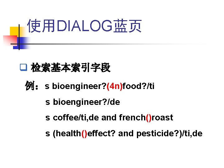 使用DIALOG蓝页 q 检索基本索引字段 例:s bioengineer? (4 n)food? /ti s bioengineer? /de s coffee/ti, de 使用DIALOG蓝页 q 检索基本索引字段 例:s bioengineer? (4 n)food? /ti s bioengineer? /de s coffee/ti, de