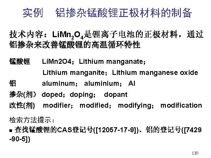 实例 铝掺杂锰酸锂正极材料的制备 技术内容:Li. Mn 2 O 4是锂离子电池的正极材料,通过 铝掺杂来改善锰酸锂的高温循环特性 锰酸锂 Li. Mn 2 O 4;Lithium 实例 铝掺杂锰酸锂正极材料的制备 技术内容:Li. Mn 2 O 4是锂离子电池的正极材料,通过 铝掺杂来改善锰酸锂的高温循环特性 锰酸锂 Li. Mn 2 O 4;Lithium