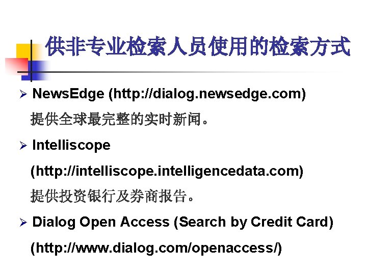 供非专业检索人员使用的检索方式 Ø News. Edge (http: //dialog. newsedge. com) 提供全球最完整的实时新闻。 Ø Intelliscope (http: //intelliscope. intelligencedata. 供非专业检索人员使用的检索方式 Ø News. Edge (http: //dialog. newsedge. com) 提供全球最完整的实时新闻。 Ø Intelliscope (http: //intelliscope. intelligencedata.