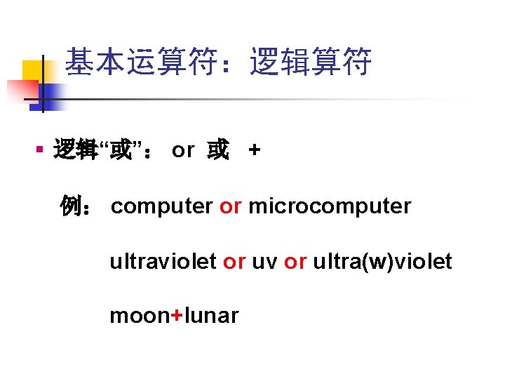 基本运算符:逻辑算符 § 逻辑“或”: or 或 + 例: computer or microcomputer ultraviolet or uv or 基本运算符:逻辑算符 § 逻辑“或”: or 或 + 例: computer or microcomputer ultraviolet or uv or