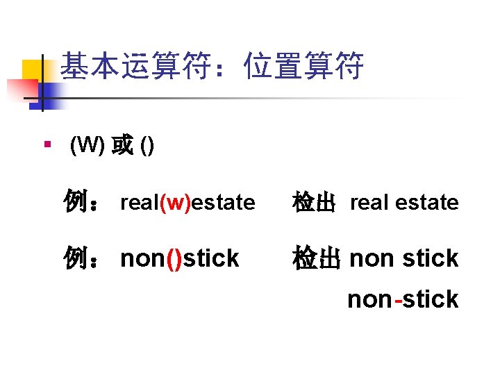 基本运算符:位置算符 § (W) 或 () 例: real(w)estate 检出 real estate 例: non()stick 检出 non 基本运算符:位置算符 § (W) 或 () 例: real(w)estate 检出 real estate 例: non()stick 检出 non