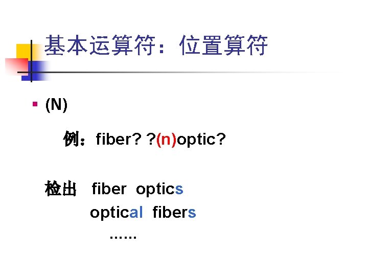 基本运算符:位置算符 § (N) 例:fiber? ? (n)optic? 检出 fiber optics optical fibers …… 基本运算符:位置算符 § (N) 例:fiber? ? (n)optic? 检出 fiber optics optical fibers ……