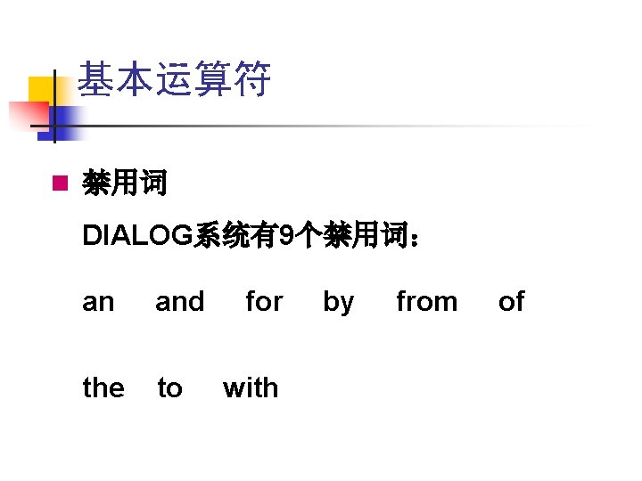 基本运算符 n 禁用词 DIALOG系统有9个禁用词: an and the to for with by from of 基本运算符 n 禁用词 DIALOG系统有9个禁用词: an and the to for with by from of