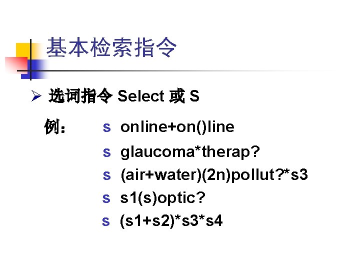 基本检索指令 Ø 选词指令 Select 或 S 例: s online+on()line s s glaucoma*therap? (air+water)(2 n)pollut? 基本检索指令 Ø 选词指令 Select 或 S 例: s online+on()line s s glaucoma*therap? (air+water)(2 n)pollut?