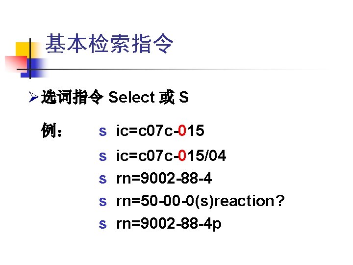 基本检索指令 Ø 选词指令 Select 或 S 例: s ic=c 07 c-015 s s ic=c 基本检索指令 Ø 选词指令 Select 或 S 例: s ic=c 07 c-015 s s ic=c