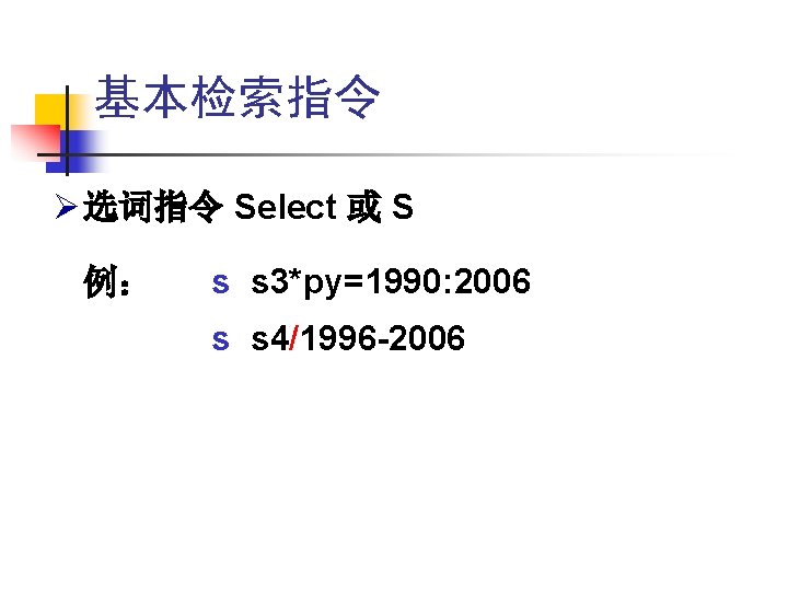 基本检索指令 Ø 选词指令 Select 或 S 例: s s 3*py=1990: 2006 s s 4/1996 基本检索指令 Ø 选词指令 Select 或 S 例: s s 3*py=1990: 2006 s s 4/1996