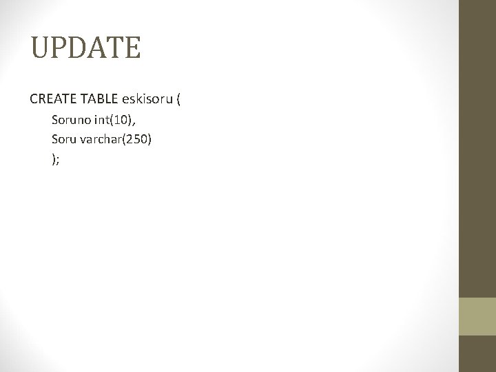 UPDATE CREATE TABLE eskisoru ( Soruno int(10), Soru varchar(250) ); 