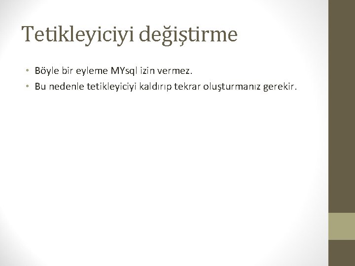 Tetikleyiciyi değiştirme • Böyle bir eyleme MYsql izin vermez. • Bu nedenle tetikleyiciyi kaldırıp