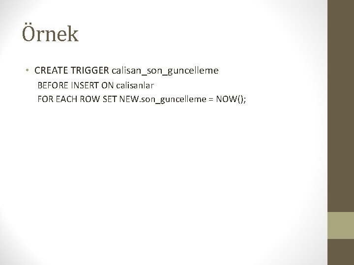 Örnek • CREATE TRIGGER calisan_son_guncelleme BEFORE INSERT ON calisanlar FOR EACH ROW SET NEW.