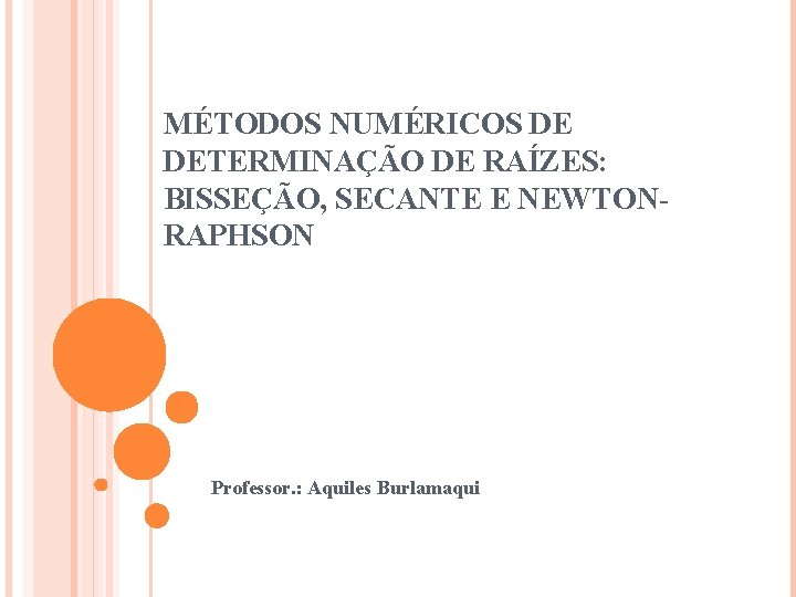 MÉTODOS NUMÉRICOS DE DETERMINAÇÃO DE RAÍZES: BISSEÇÃO, SECANTE E NEWTONRAPHSON Professor. : Aquiles Burlamaqui