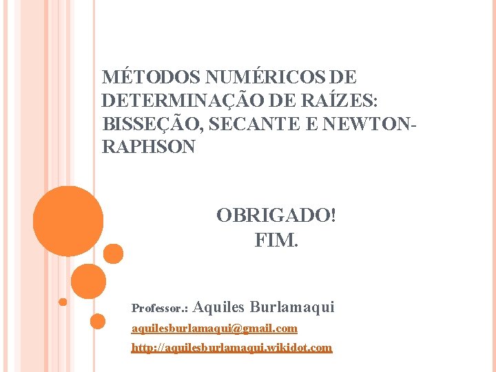MÉTODOS NUMÉRICOS DE DETERMINAÇÃO DE RAÍZES: BISSEÇÃO, SECANTE E NEWTONRAPHSON OBRIGADO! FIM. Professor. :