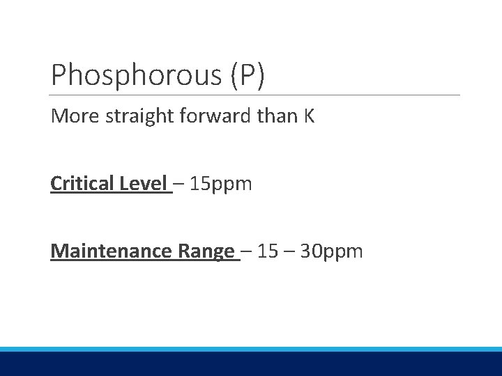 Phosphorous (P) More straight forward than K Critical Level – 15 ppm Maintenance Range