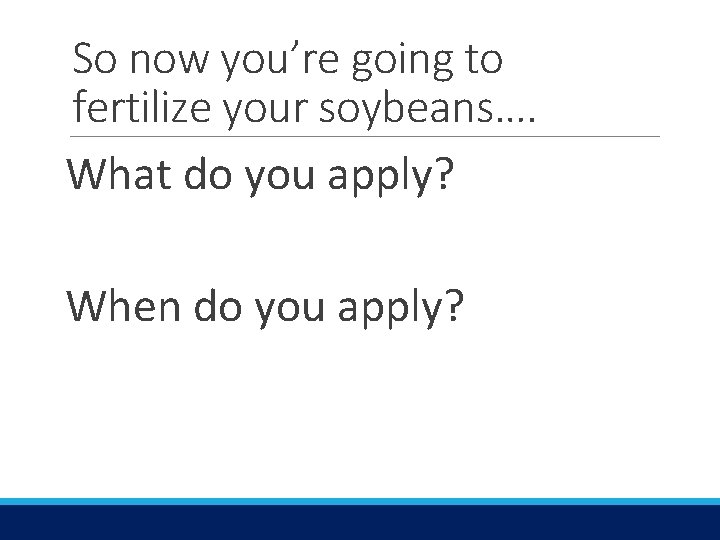 So now you’re going to fertilize your soybeans…. What do you apply? When do