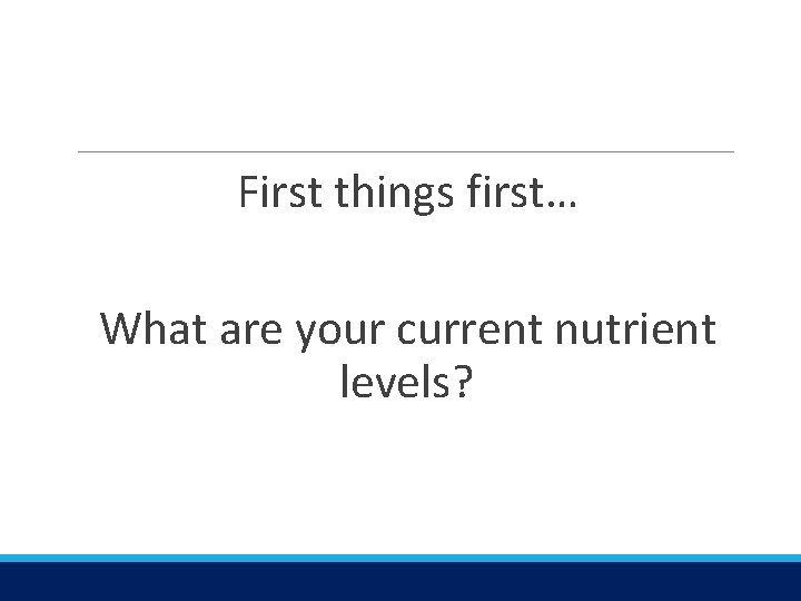 First things first… What are your current nutrient levels? 