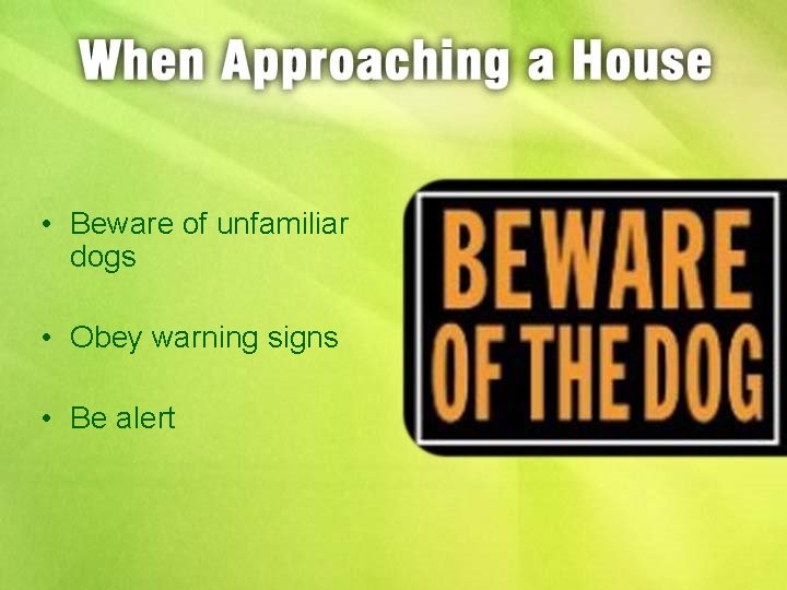 • Beware of unfamiliar dogs • Obey warning signs • Be alert 