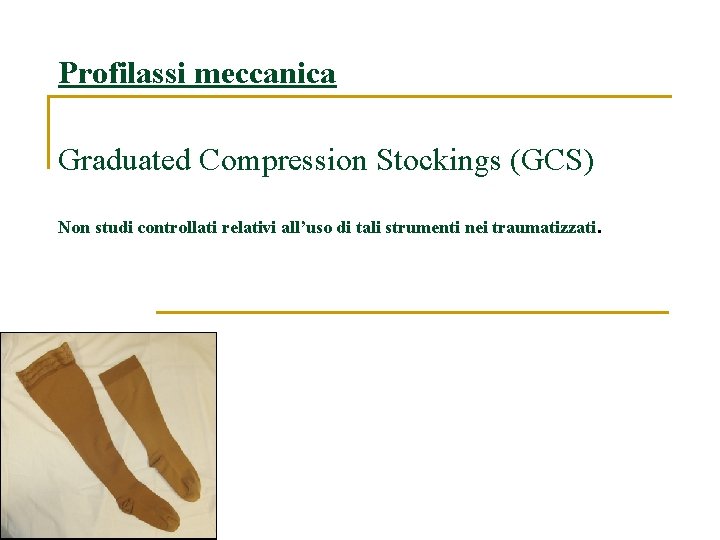 Profilassi meccanica Graduated Compression Stockings (GCS) Non studi controllati relativi all’uso di tali strumenti Profilassi meccanica Graduated Compression Stockings (GCS) Non studi controllati relativi all’uso di tali strumenti
