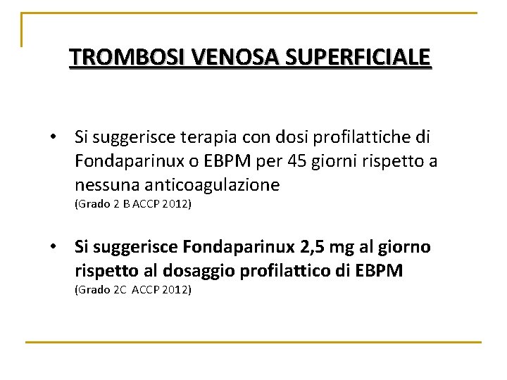 TROMBOSI VENOSA SUPERFICIALE • Si suggerisce terapia con dosi profilattiche di Fondaparinux o EBPM TROMBOSI VENOSA SUPERFICIALE • Si suggerisce terapia con dosi profilattiche di Fondaparinux o EBPM