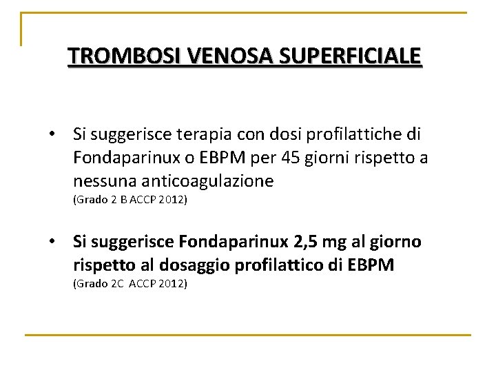 TROMBOSI VENOSA SUPERFICIALE • Si suggerisce terapia con dosi profilattiche di Fondaparinux o EBPM