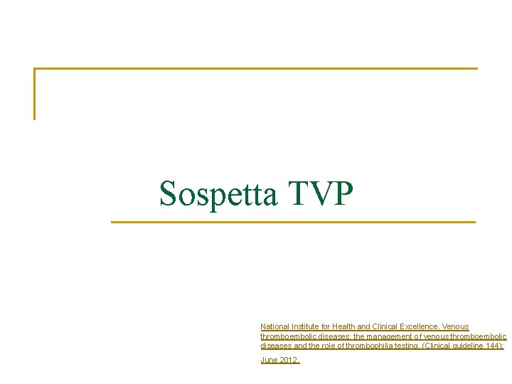 Sospetta TVP National Institute for Health and Clinical Excellence. Venous thromboembolic diseases: the management Sospetta TVP National Institute for Health and Clinical Excellence. Venous thromboembolic diseases: the management