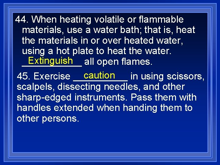44. When heating volatile or flammable materials, use a water bath; that is, heat