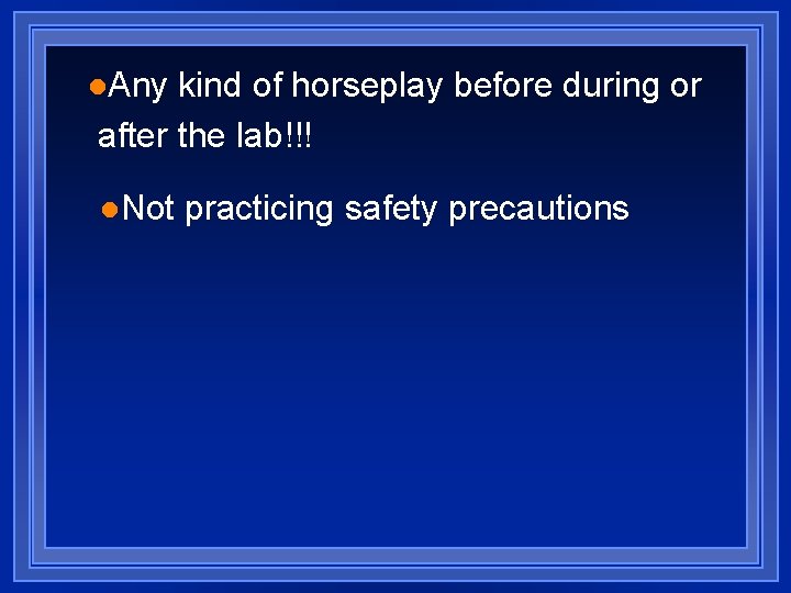 l. Any kind of horseplay before during or after the lab!!! l. Not practicing