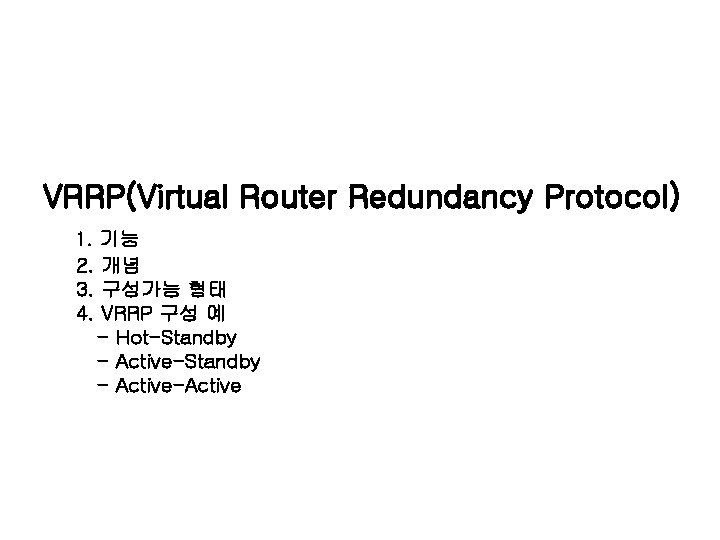 VRRP(Virtual Router Redundancy Protocol) 1. 기능 2. 개념 3. 구성가능 형태 4. VRRP 구성