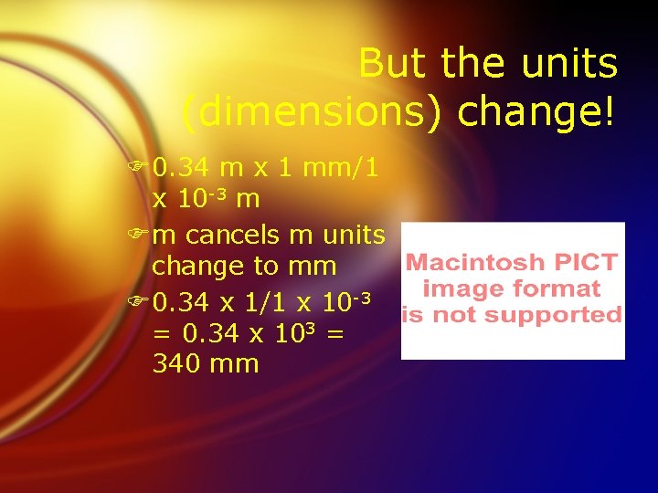 But the units (dimensions) change! F 0. 34 m x 1 mm/1 x 10