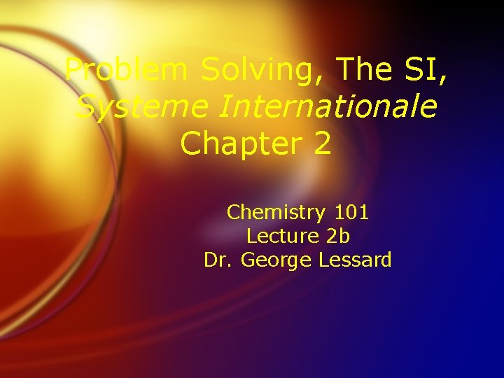 Problem Solving, The SI, Systeme Internationale Chapter 2 Chemistry 101 Lecture 2 b Dr.