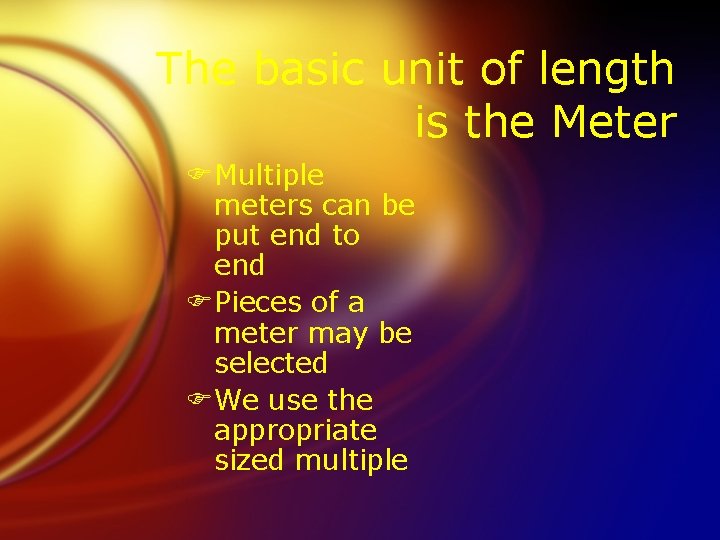 The basic unit of length is the Meter FMultiple meters can be put end
