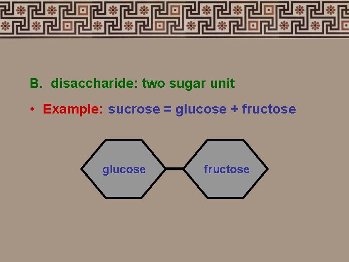 B. disaccharide: two sugar unit • Example: sucrose = glucose + fructose glucose fructose